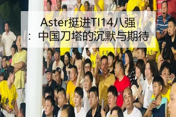 Aster挺进TI14八强：中国刀塔的沉默与期待
